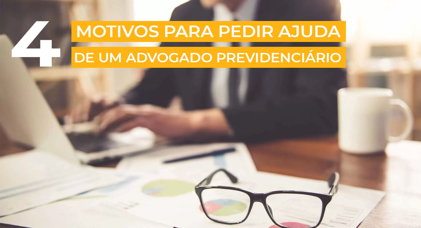 4 Motivos Para Você Pedir Ajuda de um Advogado Previdenciário